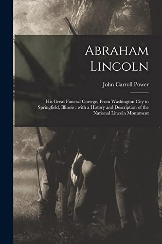 Beispielbild fr Abraham Lincoln : His Great Funeral Cortege, From Washington City to Springfield, Illinois : With a History and Description of the National Lincoln Mo zum Verkauf von GreatBookPrices