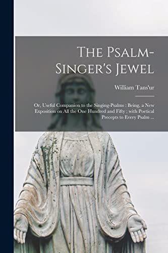 Stock image for The Psalm-singer's Jewel; or; Useful Companion to the Singing-psalms : Being; a New Exposition on All the One Hundred and Fifty ; With Poetical Precepts to Every Psalm . for sale by Ria Christie Collections