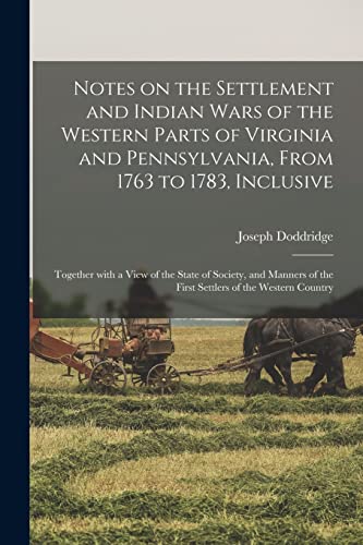 Stock image for Notes on the Settlement and Indian Wars of the Western Parts of Virginia and Pennsylvania, From 1763 to 1783, Inclusive: Together With a View of the . of the First Settlers of the Western Country for sale by Lucky's Textbooks