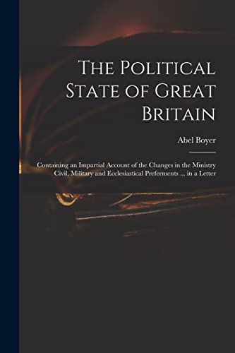 9781014484970: The Political State of Great Britain: Containing an Impartial Account of the Changes in the Ministry Civil, Military and Ecclesiastical Preferments ... in a Letter