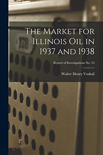 Stock image for The Market for Illinois Oil in 1937 and 1938; Report of Investigations No. 54 for sale by Lucky's Textbooks
