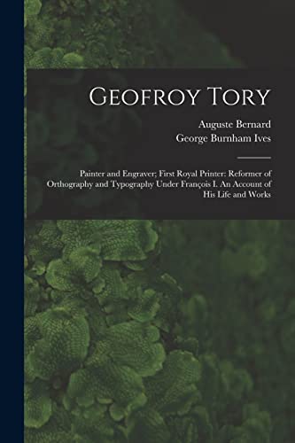 Stock image for Geofroy Tory: Painter and Engraver; First Royal Printer: Reformer of Orthography and Typography Under Franc?ois I. An Account of His Life and Works for sale by Lucky's Textbooks