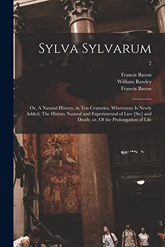 Imagen de archivo de Sylva Sylvarum; or, A Natural History, in Ten Centuries. Whereunto is Newly Added, The History Natural and Experimental of Liee [sic] and Death; or, Of the Prolongation of Life; 2 a la venta por Chiron Media