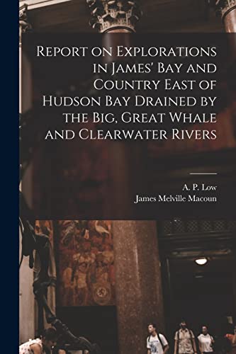 Stock image for Report on Explorations in James' Bay and Country East of Hudson Bay Drained by the Big, Great Whale and Clearwater Rivers for sale by Chiron Media