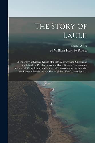 Imagen de archivo de The Story of Laulii: a Daughter of Samoa. Giving Her Life, Manners and Customs of the Islanders, Peculiarities of the Race, Games, Amusements, . the Samoan People. Also, a Sketch of The. a la venta por PlumCircle