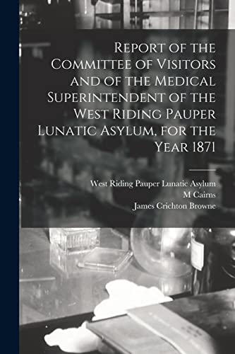 Beispielbild fr Report of the Committee of Visitors and of the Medical Superintendent of the West Riding Pauper Lunatic Asylum; for the Year 1871 zum Verkauf von Ria Christie Collections