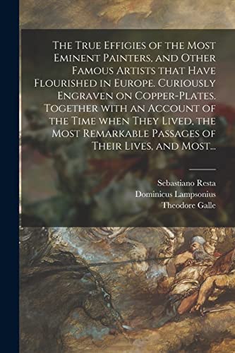 9781014498038: The True Effigies of the Most Eminent Painters, and Other Famous Artists That Have Flourished in Europe. Curiously Engraven on Copper-plates. Together ... Passages of Their Lives, and Most...