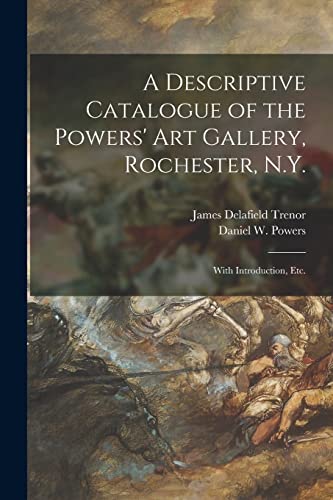 A Descriptive Catalogue of the Powers' Art Gallery, Rochester, N.Y.: With Introduction, Etc. - James Delafield Trenor,Daniel W. (Daniel William) 1. Powers