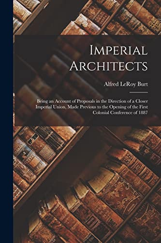 Imagen de archivo de Imperial Architects [microform]: Being an Account of Proposals in the Direction of a Closer Imperial Union, Made Previous to the Opening of the First Colonial Conference of 1887 a la venta por Lucky's Textbooks