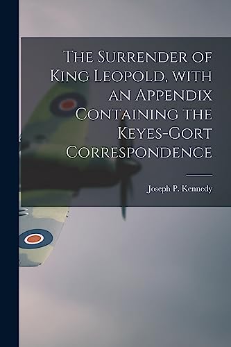 Imagen de archivo de The Surrender of King Leopold, With an Appendix Containing the Keyes-Gort Correspondence a la venta por THE SAINT BOOKSTORE