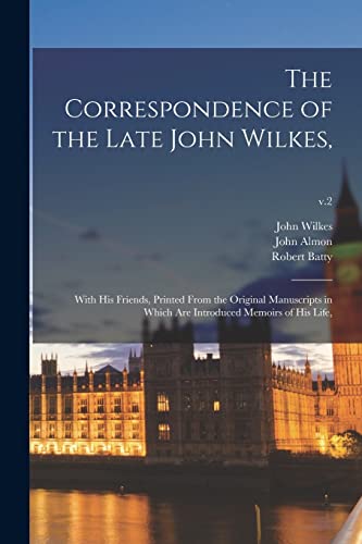 Beispielbild fr The Correspondence of the Late John Wilkes,: With His Friends, Printed From the Original Manuscripts in Which Are Introduced Memoirs of His Life,; v.2 zum Verkauf von Chiron Media
