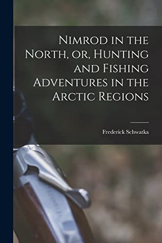 Nimrod in the North; or; Hunting and Fishing Adventures in the Arctic Regions [microform] - Frederick 1849-1892 Schwatka