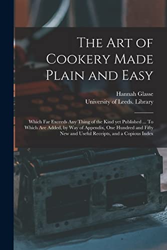 Imagen de archivo de The Art of Cookery Made Plain and Easy: Which Far Exceeds Any Thing of the Kind yet Published . To Which Are Added, by Way of Appendix, One Hundred . New and Useful Receipts, and a Copious Index a la venta por Lucky's Textbooks