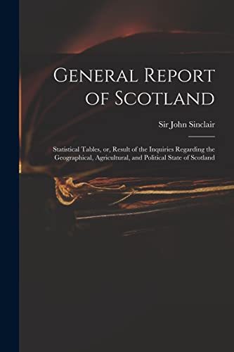 Beispielbild fr General Report of Scotland: Statistical Tables, or, Result of the Inquiries Regarding the Geographical, Agricultural, and Political State of Scotland zum Verkauf von THE SAINT BOOKSTORE