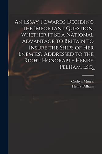 Imagen de archivo de An Essay Towards Deciding the Important Question, Whether It Be a National Advantage to Britain to Insure the Ships of Her Enemies? Addressed to the Right Honorable Henry Pelham, Esq. a la venta por Lucky's Textbooks