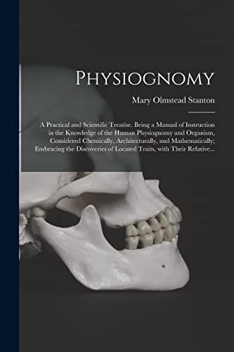 Stock image for Physiognomy: A Practical and Scientific Treatise. Being a Manual of Instruction in the Knowledge of the Human Physiognomy and Organism, Considered . Discoveries of Located Traits, With Their. for sale by Lucky's Textbooks