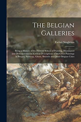 Stock image for The Belgian Galleries: Being a History of the Flemish School of Painting, Illuminated and Demonstrated by Critical Descriptions of the Great Paintings . Ghent, Brussels and Other Belgian Cities for sale by Chiron Media