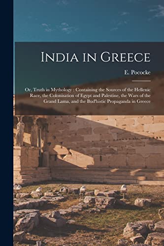 Stock image for India in Greece : or; Truth in Mythology : Containing the Sources of the Hellenic Race; the Colonisation of Egypt and Palestine; the Wars of the Grand Lama; and the Bud'histic Propaganda in Greece for sale by Ria Christie Collections
