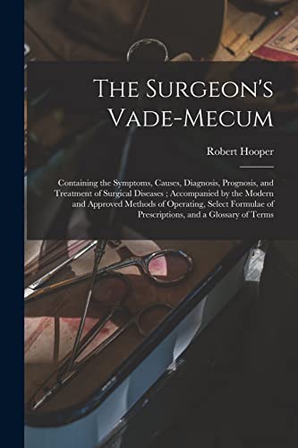 Stock image for The Surgeon's Vade-mecum: Containing the Symptoms, Causes, Diagnosis, Prognosis, and Treatment of Surgical Diseases; Accompanied by the Modern and . of Prescriptions, and a Glossary of Terms for sale by Lucky's Textbooks