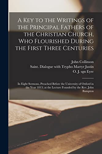 Beispielbild fr A Key to the Writings of the Principal Fathers of the Christian Church, Who Flourished During the First Three Centuries: in Eight Sermons, Preached . the Lecture Founded by the Rev. John Bampton zum Verkauf von Chiron Media