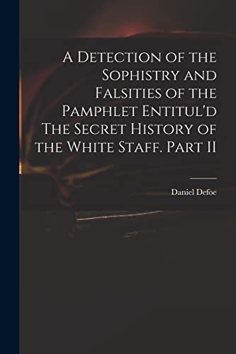Stock image for A Detection of the Sophistry and Falsities of the Pamphlet Entitul'd The Secret History of the White Staff. Part II for sale by THE SAINT BOOKSTORE