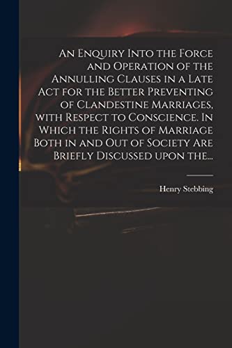 Stock image for An Enquiry Into the Force and Operation of the Annulling Clauses in a Late Act for the Better Preventing of Clandestine Marriages, With Respect to . of Society Are Briefly Discussed Upon The. for sale by Lucky's Textbooks