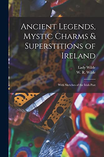 Imagen de archivo de Ancient Legends, Mystic Charms & Superstitions of Ireland: With Sketches of the Irish Past a la venta por Chiron Media