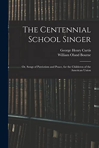 Stock image for The Centennial School Singer: or, Songs of Patriotism and Peace, for the Childeren of the American Union for sale by Lucky's Textbooks