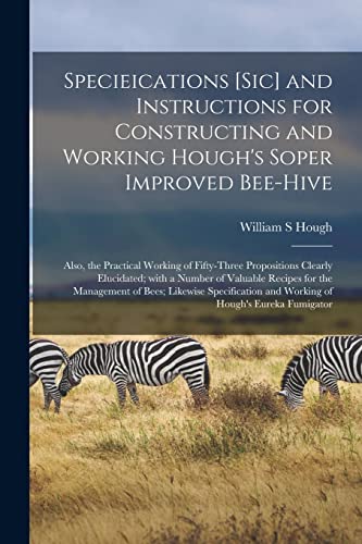 Imagen de archivo de Specieications [sic] and Instructions for Constructing and Working Hough's Soper Improved Bee-hive [microform]: Also, the Practical Working of . Recipes for the Management of Bees;. a la venta por Lucky's Textbooks