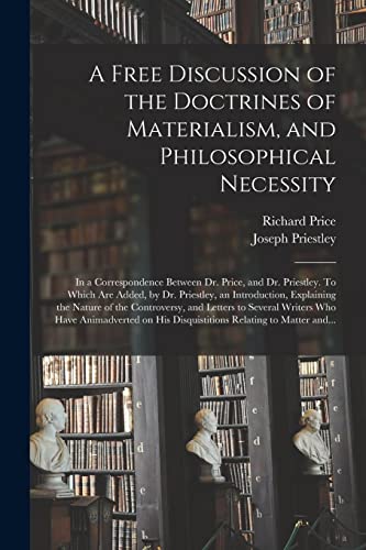 Beispielbild fr A Free Discussion of the Doctrines of Materialism, and Philosophical Necessity [microform]: in a Correspondence Between Dr. Price, and Dr. Priestley. . the Nature of the Controversy, And. zum Verkauf von Lucky's Textbooks