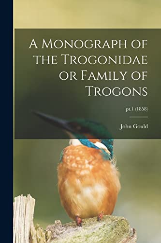 Stock image for A Monograph of the Trogonidae or Family of Trogons; pt.1 (1858) for sale by GreatBookPrices