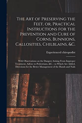 Imagen de archivo de The Art of Preserving the Feet, or, Practical Instructions for the Prevention and Cure of Corns, Bunnions, Callosities, Chilblains, andc. a la venta por PBShop.store US