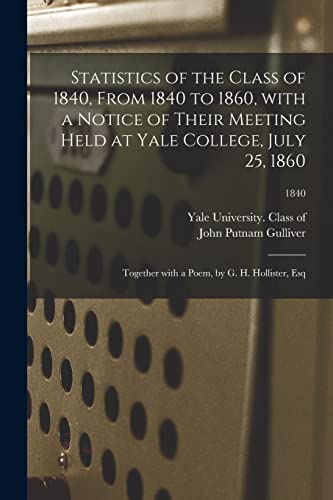 Stock image for Statistics of the Class of 1840; From 1840 to 1860; With a Notice of Their Meeting Held at Yale College; July 25; 1860; Together With a Poem; by G. H. Hollister; Esq; 1840 for sale by Ria Christie Collections