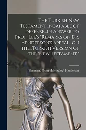 Stock image for The Turkish New Testament Incapable of Defense.in Answer to Prof. Lee's "Remarks on Dr. Henderson's Appeal.on The.Turkish Version of the "New Testament." for sale by Lucky's Textbooks