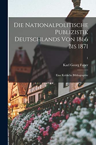 Stock image for Die Nationalpolitische Publizistik Deutschlands Von 1866 Bis 1871: Eine Kritische Bibliographie; 1 for sale by Lucky's Textbooks