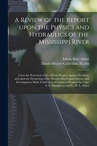 Beispielbild fr A Review of the Report Upon the Physics and Hydraulics of the Mississippi River: Upon the Protection of the Alluvial Region Against Overflow; and Upon . Investigations Made Under Acts of Congress. zum Verkauf von Lucky's Textbooks