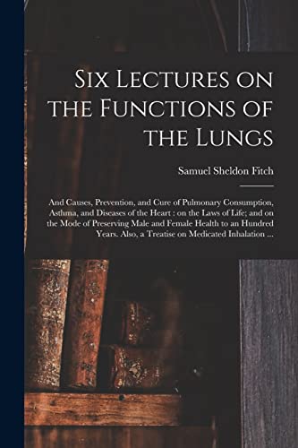 Beispielbild fr Six Lectures on the Functions of the Lungs; and Causes, Prevention, and Cure of Pulmonary Consumption, Asthma, and Diseases of the Heart: on the Laws . to an Hundred Years. Also, a Treatise. zum Verkauf von Lucky's Textbooks