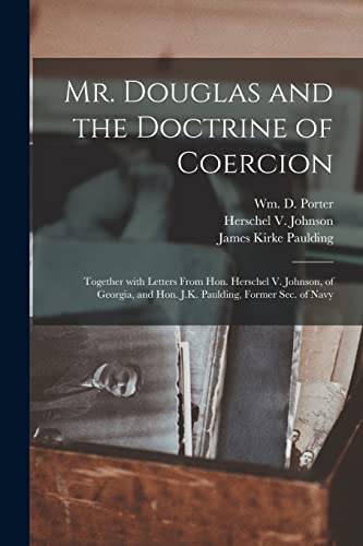 Beispielbild fr Mr. Douglas and the Doctrine of Coercion: Together With Letters From Hon. Herschel V. Johnson, of Georgia, and Hon. J.K. Paulding, Former Sec. of Navy zum Verkauf von Lucky's Textbooks