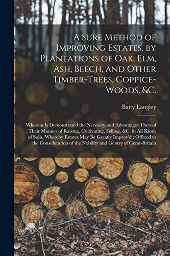 Stock image for A Sure Method of Improving Estates, by Plantations of Oak, Elm, Ash, Beech, and Other Timber-trees, Coppice-woods, &c.: Wherein is Demonstrated the . Cultivating, Felling, &c. in All Kinds Of. for sale by Lucky's Textbooks