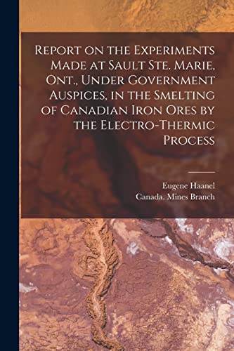 Stock image for Report on the Experiments Made at Sault Ste. Marie, Ont., Under Government Auspices, in the Smelting of Canadian Iron Ores by the Electro-thermic Process [microform] for sale by Lucky's Textbooks