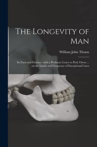 Imagen de archivo de The Longevity of Man: Its Facts and Fictions: With a Prefatory Letter to Prof. Owen . on the Limits and Frequency of Exceptional Cases a la venta por Lucky's Textbooks