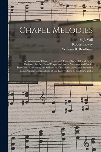 Stock image for Chapel Melodies : a Collection of Choice Hymns and Tunes (both Old and New), Designed for the Use of Prayer and Social Meetings and Family Devotion : for sale by GreatBookPrices