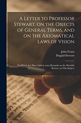 Beispielbild fr A Letter to Professor Stewart, on the Objects of General Terms, and on the Axiomatical Laws of Vision; to Which Are Here Added, Some Remarks on the Monthly Review on This Subject zum Verkauf von Lucky's Textbooks