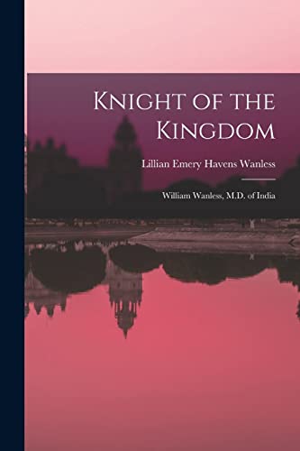 Imagen de archivo de Knight of the Kingdom: William Wanless, M.D. of India a la venta por GreatBookPrices