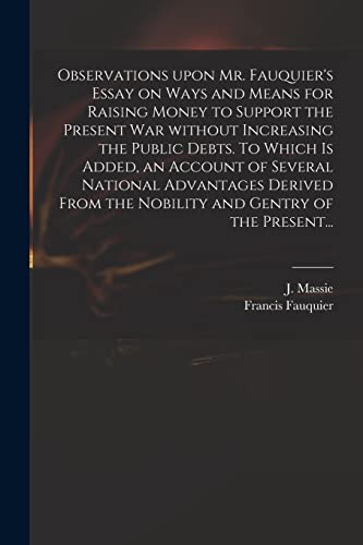 Stock image for Observations Upon Mr. Fauquier's Essay on Ways and Means for Raising Money to Support the Present War Without Increasing the Public Debts. To Which is Added; an Account of Several National Advantages for sale by Ria Christie Collections