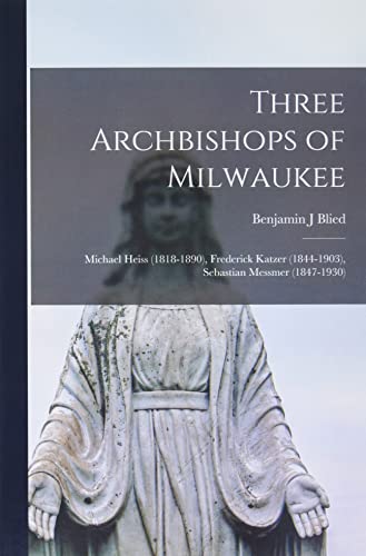 Stock image for Three Archbishops of Milwaukee: Michael Heiss (1818-1890), Frederick Katzer (1844-1903), Sebastian Messmer (1847-1930) for sale by Lucky's Textbooks
