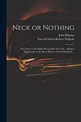 Stock image for Neck or Nothing: in a Letter to the Right Honourable the Lord -, Being a Supplement to the Short History of the Parliament . for sale by Lucky's Textbooks