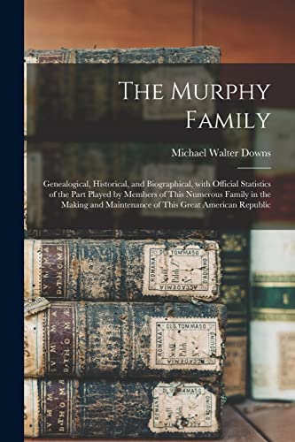 Imagen de archivo de The Murphy Family; Genealogical, Historical, and Biographical, With Official Statistics of the Part Played by Members of This Numerous Family in the Making and Maintenance of This Great American Republic a la venta por PBShop.store US