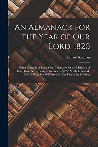 Imagen de archivo de An Almanack for the Year of Our Lord, 1820 [microform]: Being Bissextile or Leap Year, Calculated for the Meridian of Saint John, N. B., Being in . but Will Serve for Any Part of the Province a la venta por Lucky's Textbooks