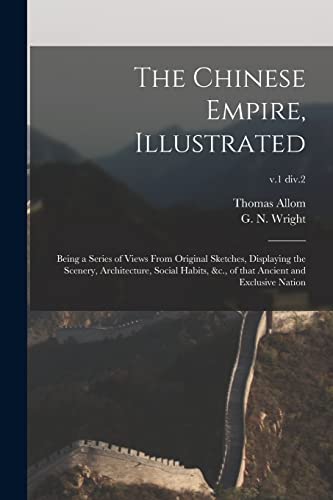 Stock image for The Chinese Empire, Illustrated: Being a Series of Views From Original Sketches, Displaying the Scenery, Architecture, Social Habits, &c., of That Ancient and Exclusive Nation; v.1 div.2 for sale by Lucky's Textbooks